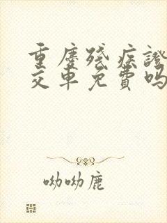 重庆残疾证坐公交车免费吗