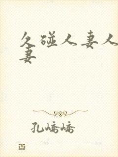 久碰人妻人妻人妻