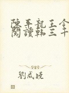 陈平龙王令免费阅读韩三千 陈平龙王令免费阅读韩三千