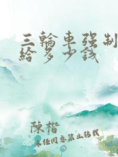 三轮车强制报废给多少钱