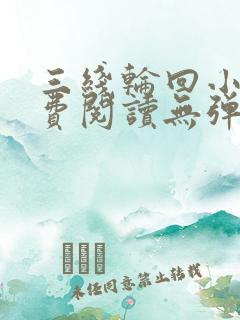 三线轮回小说免费阅读无弹窗