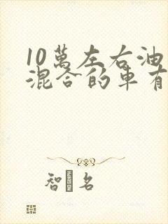 10万左右油电混合的车有哪些