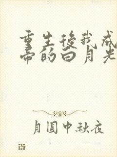 重生后我成了新帝的白月光