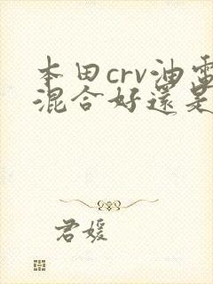 本田crv油电混合好还是纯油的好