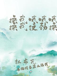 操我哦哦哦骚货操我使劲操我哦哦哦舒服