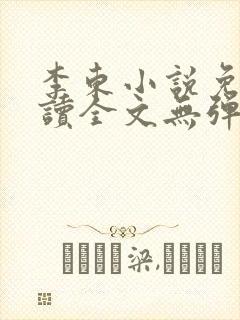 李东小说免费阅读全文无弹窗
