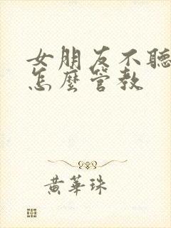 女朋友不听话该怎么管教
