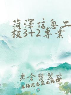 菏泽信息工程学校3+2专业