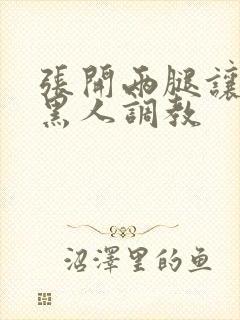 张开两腿让九个黑人调教