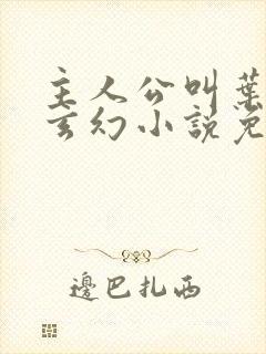主人公叫叶玄的玄幻小说免费阅读 主人公叫叶玄的玄幻小说免费阅读