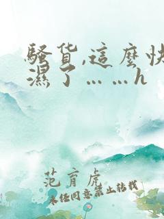 骚货,这么快就湿了……h