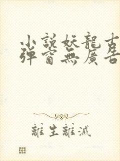 小说妖龙古帝无弹窗无广告 小说妖龙古帝无弹窗无广告