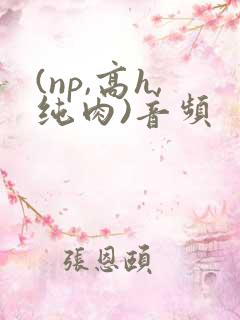 (np,高h,纯肉)音频 (np,高h,纯肉)音频
