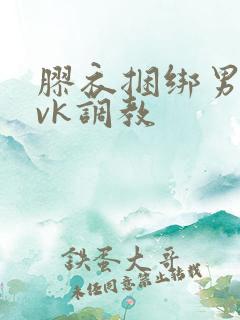 胶衣捆绑男男丨vk调教