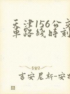 天津156公交车路线时刻表查询