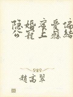 隐婚蜜爱偏执老公宠上瘾结局