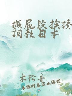 撅屁股挨揍虐臀调教日本