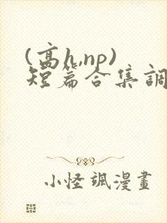 (高h,np)短篇合集调教