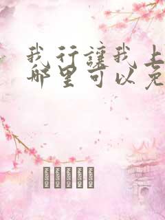 我行让我上小说哪里可以免费阅读