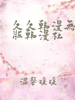 久久韩漫无删减版韩漫社