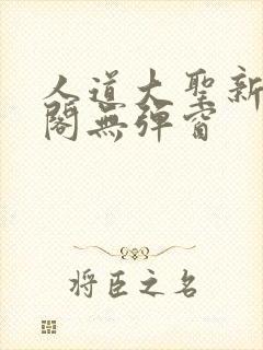 人道大圣新笔趣阁无弹窗 人道大圣新笔趣阁无弹窗