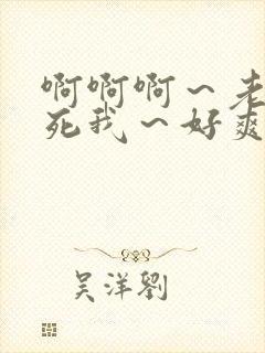 啊啊啊~老公操死我~好爽啊 啊啊啊~老公操死我~好爽啊