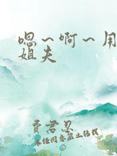 嗯～啊～用力哦姐夫