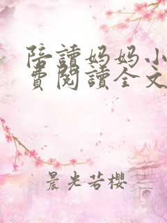 陪读妈妈小说免费阅读全文最新章节更新时间