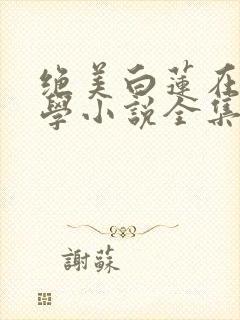 绝美白莲在线教学小说全集完整版txt 绝美白莲在线教学小说全集完整版txt