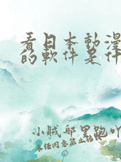 看日本动漫免费的软件是什么 看日本动漫免费的软件是什么