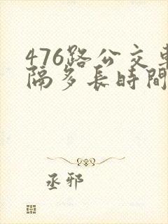 476路公交车隔多长时间一趟