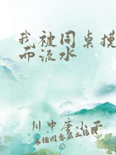 我被同桌摸得下面流水