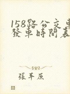 158路公交车发车时间表最 158路公交车发车时间表最