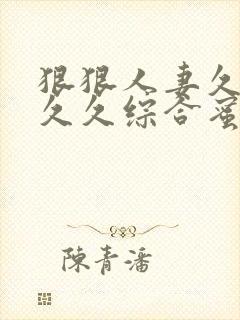 狠狠人妻久久久久久综合蜜桃3
