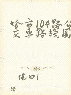 哈市104路公交车路线图