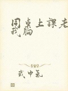 同桌上课老是摸我胸