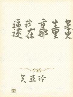 逼我重生是吧程逐在那里更新