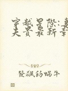 穿越星际:妻荣夫贵最新章节列表
