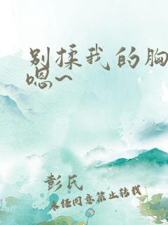 别揉我的胸啊~嗯~