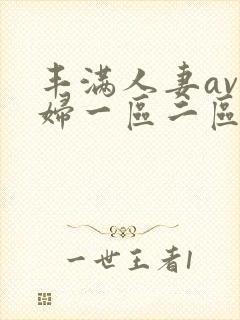 丰满人妻av熟妇一区二区 丰满人妻av熟妇一区二区