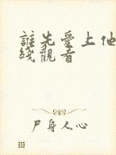谁先爱上他的在线观看