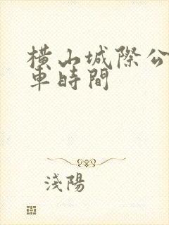 横山城际公交发车时间