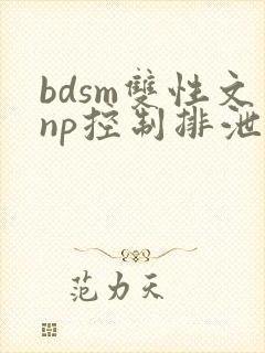 bdsm双性文np控制排泄调教