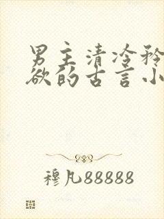 男主清冷矜贵重欲的古言小说