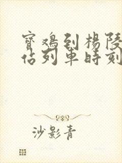 宝鸡到杨陵火车站列车时刻表
