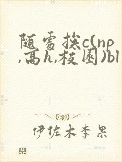 随处挨c(np,高h,校园)bl