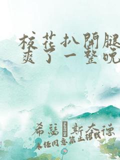 校花扒开腿让我爽了一整晚