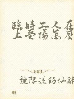 临时工人在工地上受伤怎么赔偿