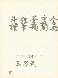 斗破苍穹全文阅读笔趣阁无弹窗 斗破苍穹全文阅读笔趣阁无弹窗