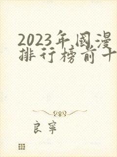 2023年国漫排行榜前十名